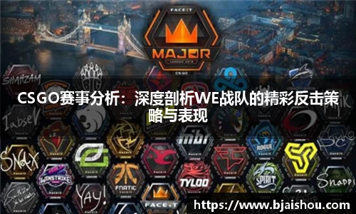CSGO赛事分析：深度剖析WE战队的精彩反击策略与表现