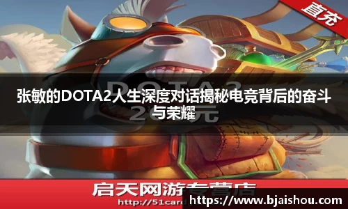 张敏的DOTA2人生深度对话揭秘电竞背后的奋斗与荣耀