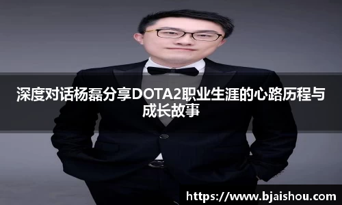 深度对话杨磊分享DOTA2职业生涯的心路历程与成长故事