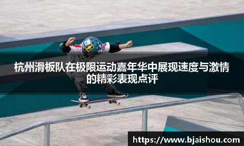 杭州滑板队在极限运动嘉年华中展现速度与激情的精彩表现点评