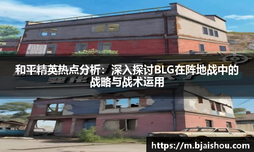和平精英热点分析：深入探讨BLG在阵地战中的战略与战术运用
