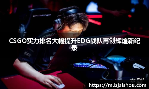 CSGO实力排名大幅提升EDG战队再创辉煌新纪录
