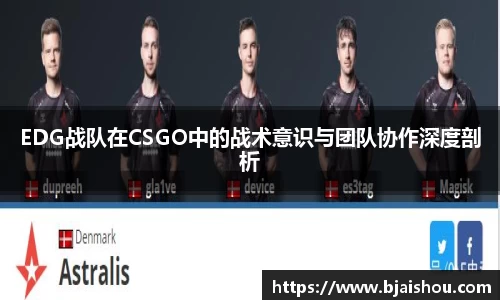 EDG战队在CSGO中的战术意识与团队协作深度剖析