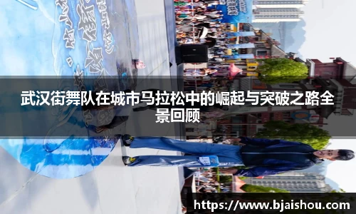 武汉街舞队在城市马拉松中的崛起与突破之路全景回顾