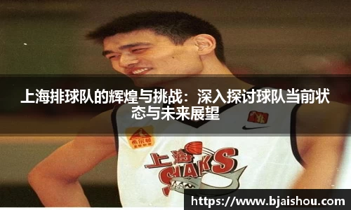 上海排球队的辉煌与挑战：深入探讨球队当前状态与未来展望