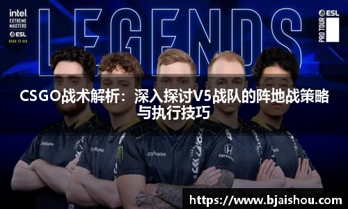 CSGO战术解析：深入探讨V5战队的阵地战策略与执行技巧