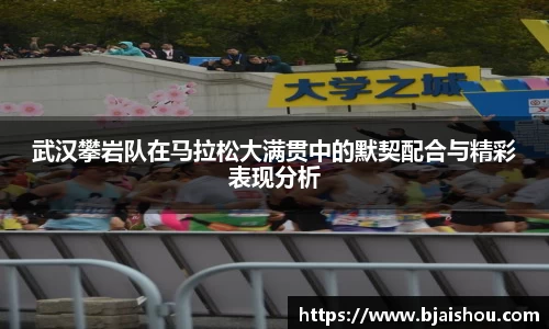 武汉攀岩队在马拉松大满贯中的默契配合与精彩表现分析