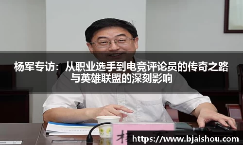 杨军专访：从职业选手到电竞评论员的传奇之路与英雄联盟的深刻影响