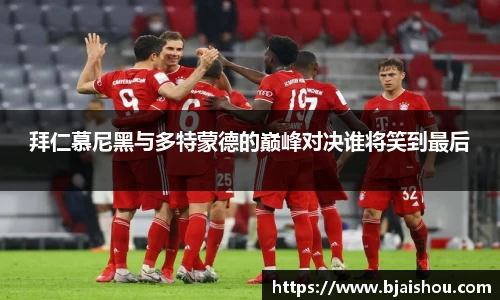 拜仁慕尼黑与多特蒙德的巅峰对决谁将笑到最后