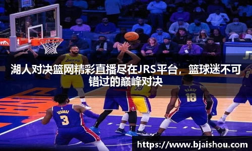 湖人对决篮网精彩直播尽在JRS平台，篮球迷不可错过的巅峰对决