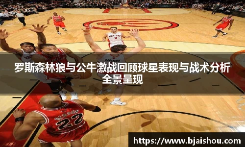罗斯森林狼与公牛激战回顾球星表现与战术分析全景呈现