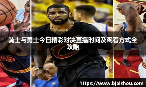 骑士与勇士今日精彩对决直播时间及观看方式全攻略