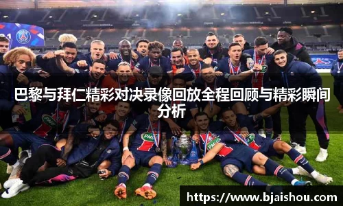 巴黎与拜仁精彩对决录像回放全程回顾与精彩瞬间分析