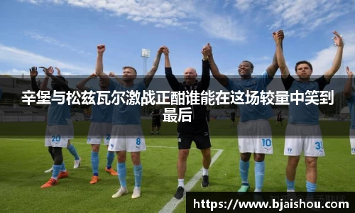 辛堡与松兹瓦尔激战正酣谁能在这场较量中笑到最后
