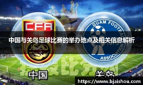 中国与关岛足球比赛的举办地点及相关信息解析