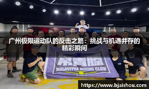 广州极限运动队的反击之路：挑战与机遇并存的精彩瞬间