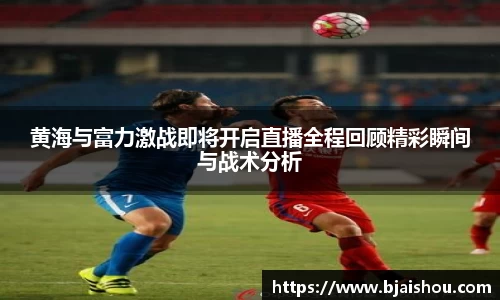 黄海与富力激战即将开启直播全程回顾精彩瞬间与战术分析