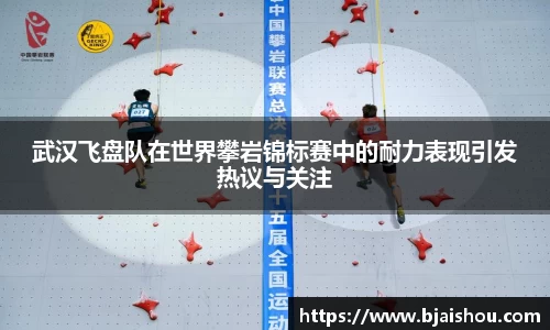 武汉飞盘队在世界攀岩锦标赛中的耐力表现引发热议与关注