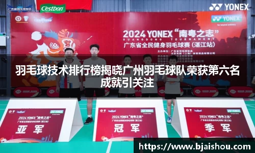 羽毛球技术排行榜揭晓广州羽毛球队荣获第六名成就引关注