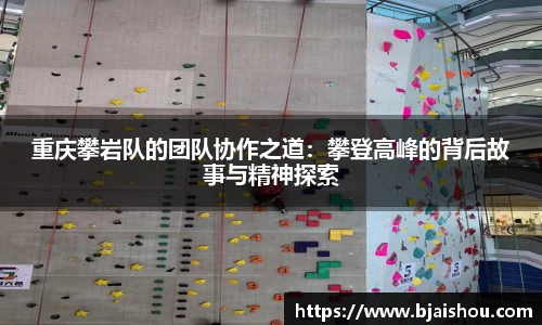 重庆攀岩队的团队协作之道：攀登高峰的背后故事与精神探索